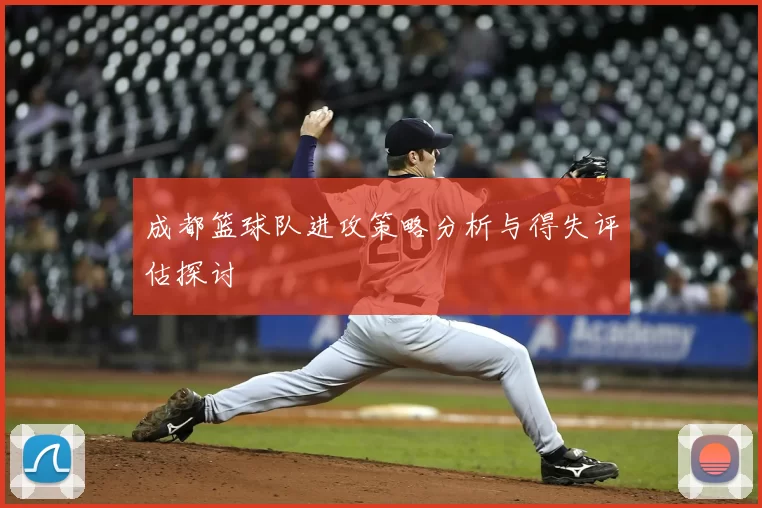 成都篮球队进攻策略分析与得失评估探讨