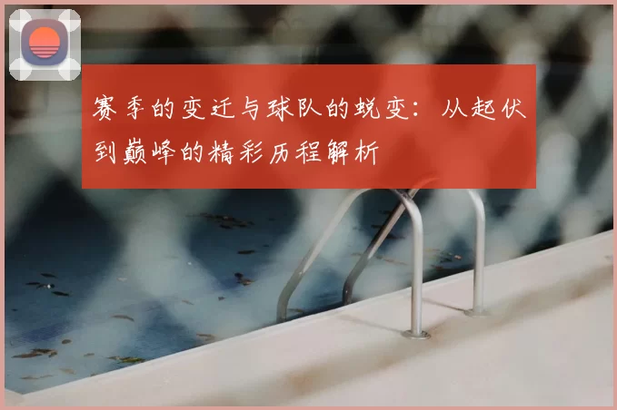 赛季的变迁与球队的蜕变：从起伏到巅峰的精彩历程解析