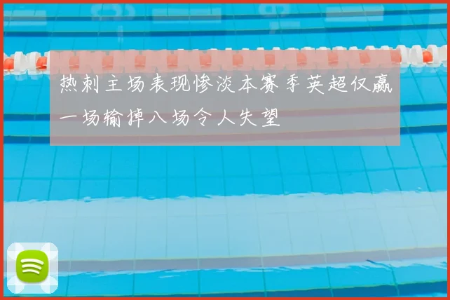热刺主场表现惨淡本赛季英超仅赢一场输掉八场令人失望
