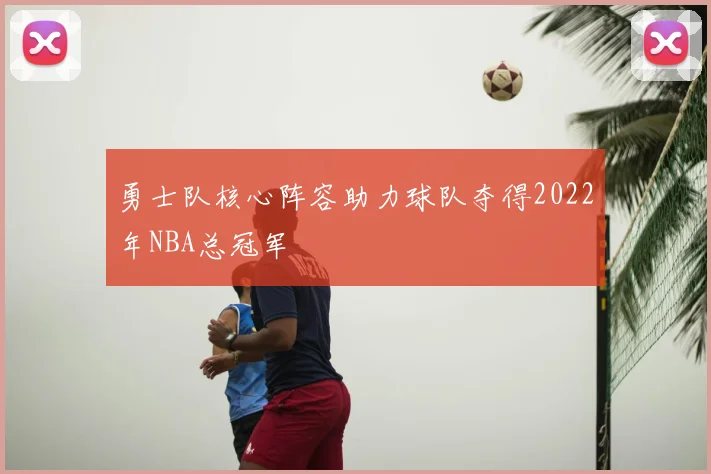 勇士队核心阵容助力球队夺得2022年NBA总冠军