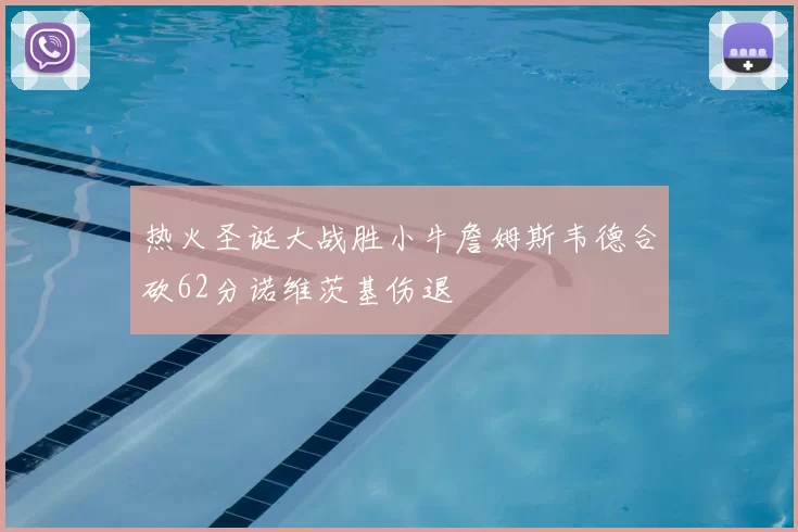 热火圣诞大战胜小牛詹姆斯韦德合砍62分诺维茨基伤退