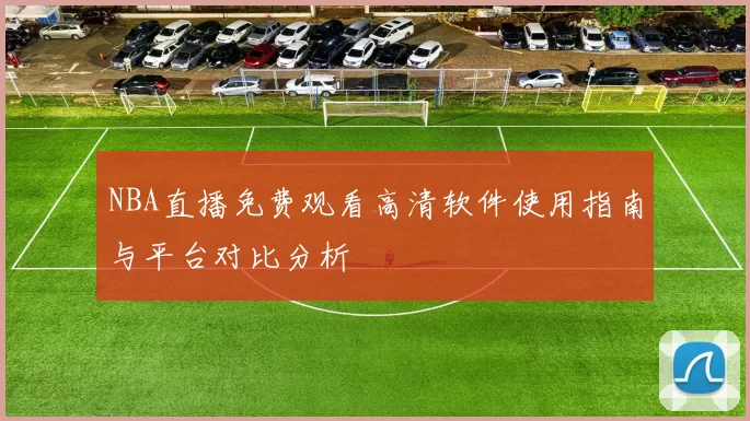 NBA直播免费观看高清软件使用指南与平台对比分析