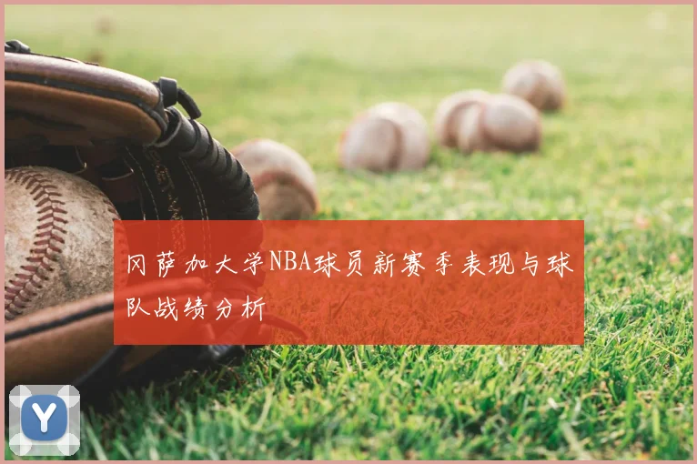 冈萨加大学NBA球员新赛季表现与球队战绩分析