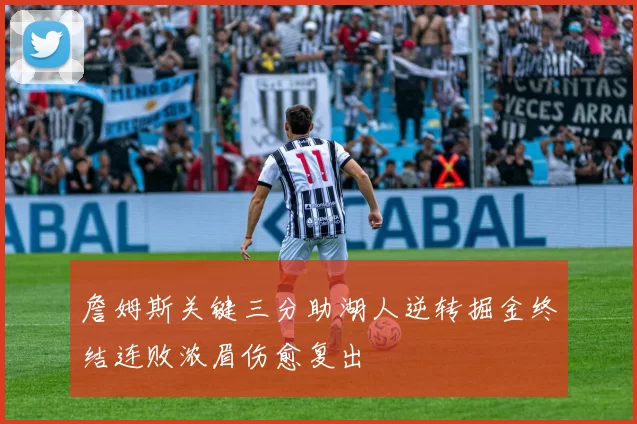 詹姆斯关键三分助湖人逆转掘金终结连败浓眉伤愈复出