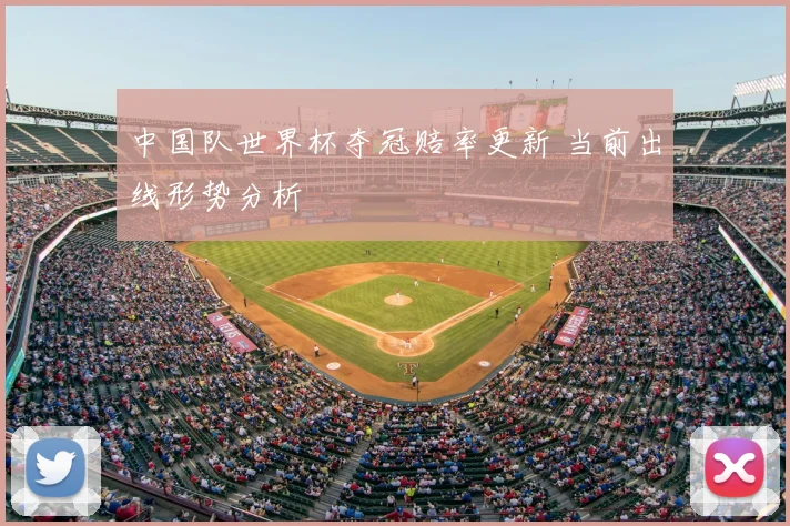 中国队世界杯夺冠赔率更新 当前出线形势分析