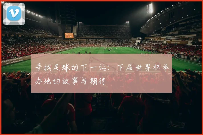 寻找足球的下一站:下届世界杯举办地的故事与期待