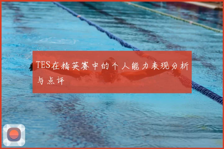 TES在精英赛中的个人能力表现分析与点评