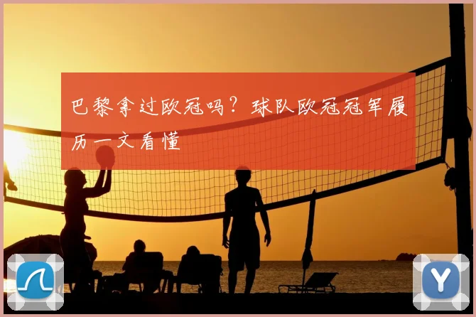 巴黎拿过欧冠吗?球队欧冠冠军履历一文看懂