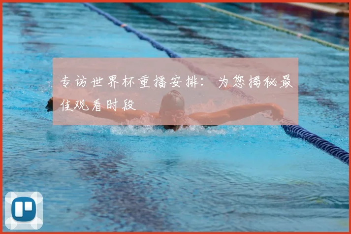 专访世界杯重播安排:为您揭秘最佳观看时段