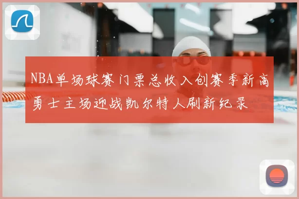 NBA单场球赛门票总收入创赛季新高勇士主场迎战凯尔特人刷新纪录