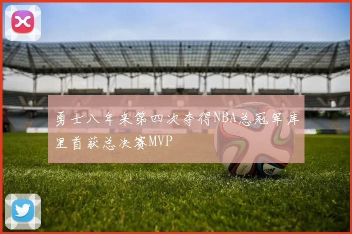 勇士八年来第四次夺得NBA总冠军库里首获总决赛MVP