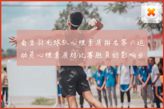 南京羽毛球队心理素质排名第六运动员心理素质对比赛胜负的影响分析