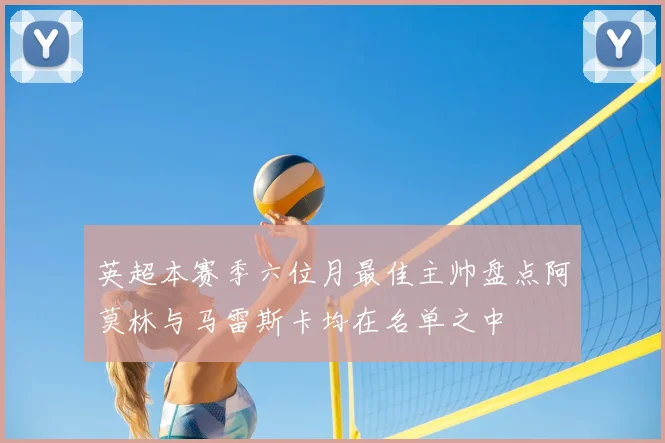 英超本赛季六位月最佳主帅盘点阿莫林与马雷斯卡均在名单之中