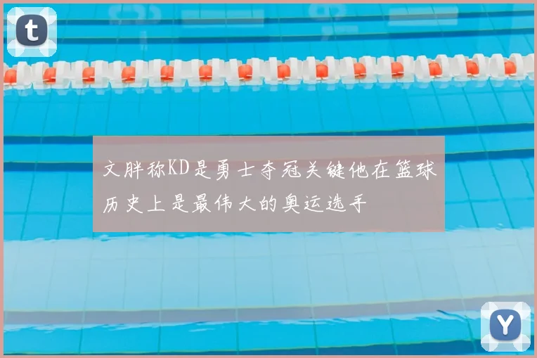 文胖称KD是勇士夺冠关键他在篮球历史上是最伟大的奥运选手