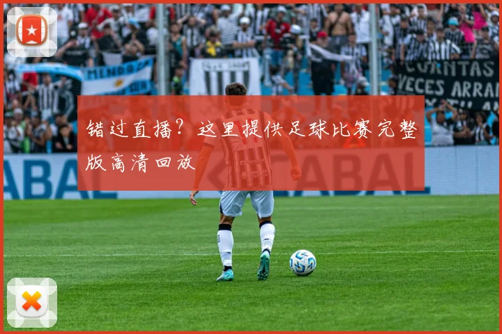 错过直播?这里提供足球比赛完整版高清回放