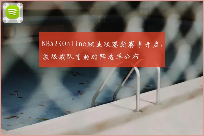 NBA2KOnline职业联赛新赛季开启，顶级战队首轮对阵名单公布