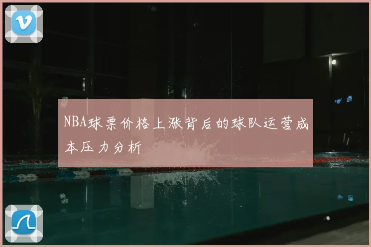 NBA球票价格上涨背后的球队运营成本压力分析