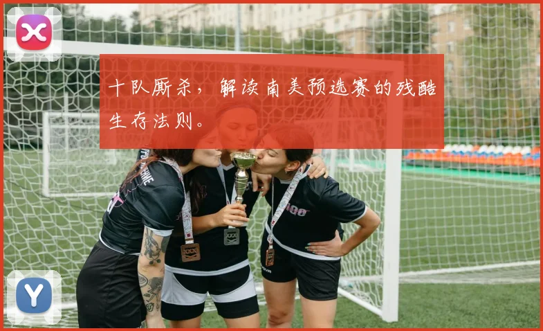 十队厮杀,解读南美预选赛的残酷生存法则。