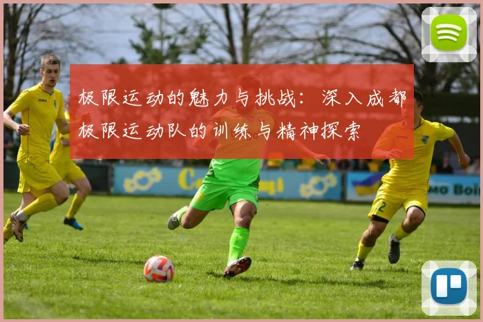 极限运动的魅力与挑战:深入成都极限运动队的训练与精神探索