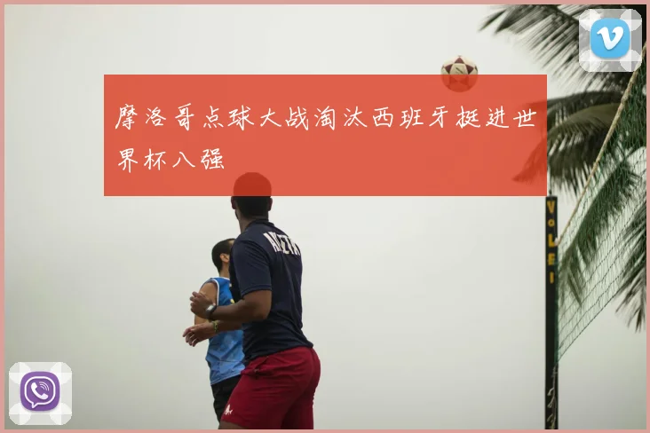 摩洛哥点球大战淘汰西班牙挺进世界杯八强