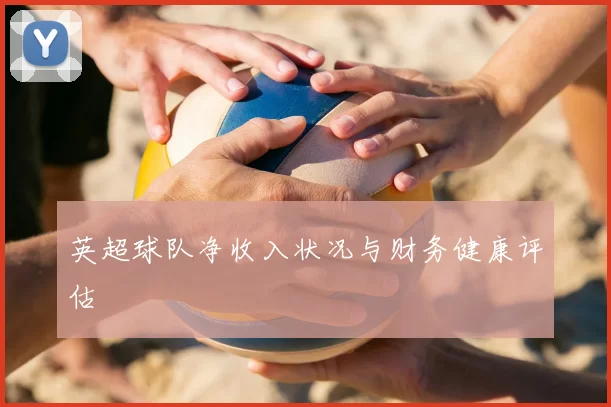 英超球队净收入状况与财务健康评估