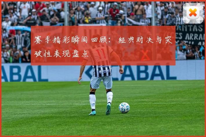 赛季精彩瞬间回顾：经典对决与突破性表现盘点