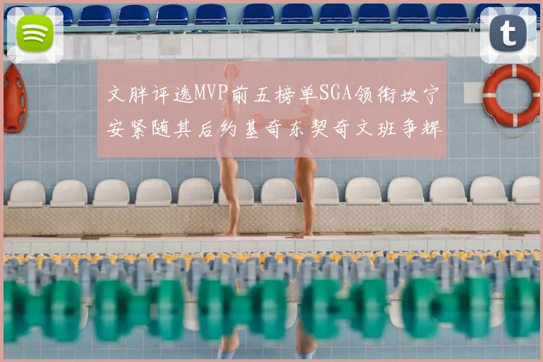 文胖评选MVP前五榜单SGA领衔坎宁安紧随其后约基奇东契奇文班争辉