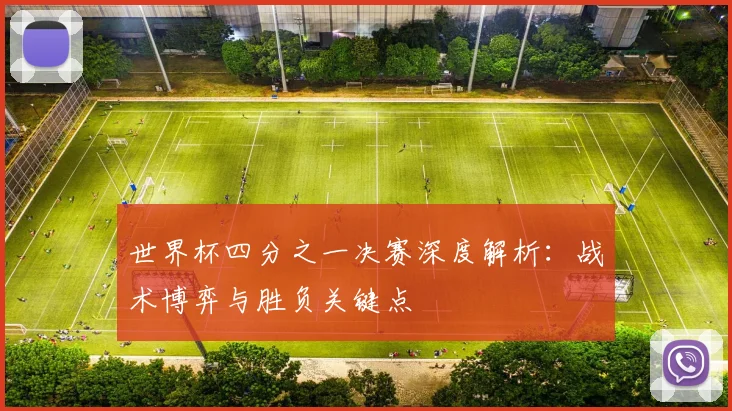 世界杯四分之一决赛深度解析：战术博弈与胜负关键点