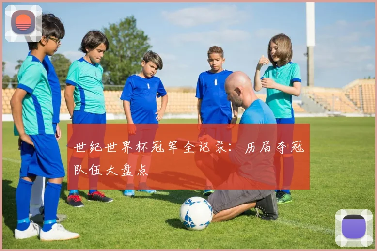 世纪世界杯冠军全记录：历届夺冠队伍大盘点