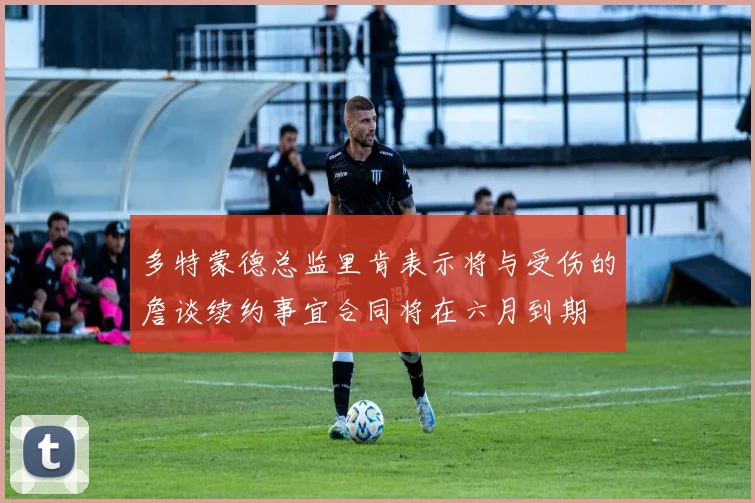 多特蒙德总监里肯表示将与受伤的詹谈续约事宜合同将在六月到期