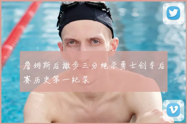 詹姆斯后撤步三分绝杀勇士创季后赛历史第一纪录