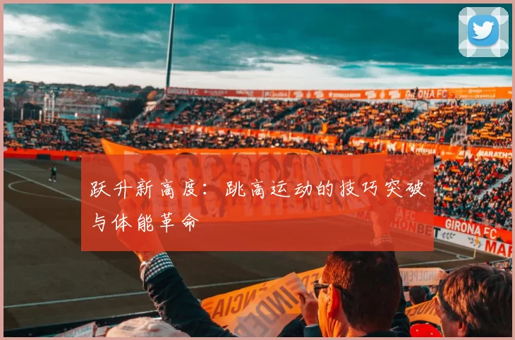 跃升新高度：跳高运动的技巧突破与体能革命