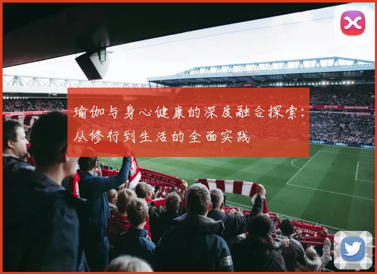 瑜伽与身心健康的深度融合探索：从修行到生活的全面实践