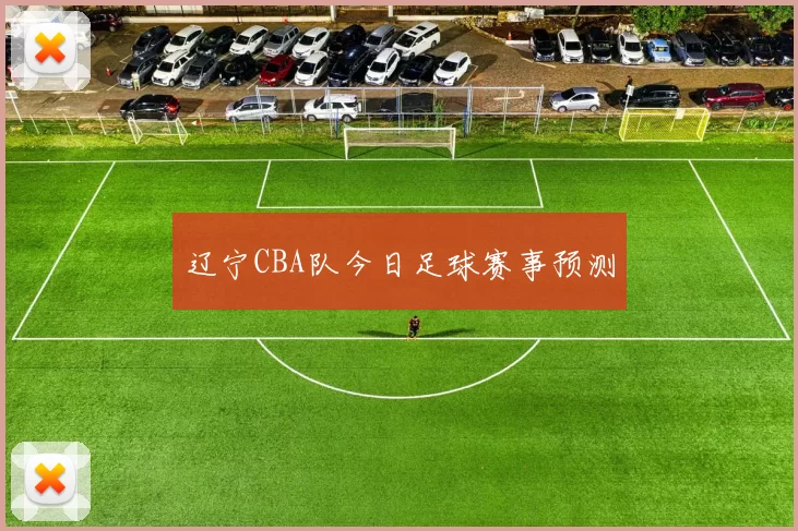 辽宁CBA队今日足球赛事预测