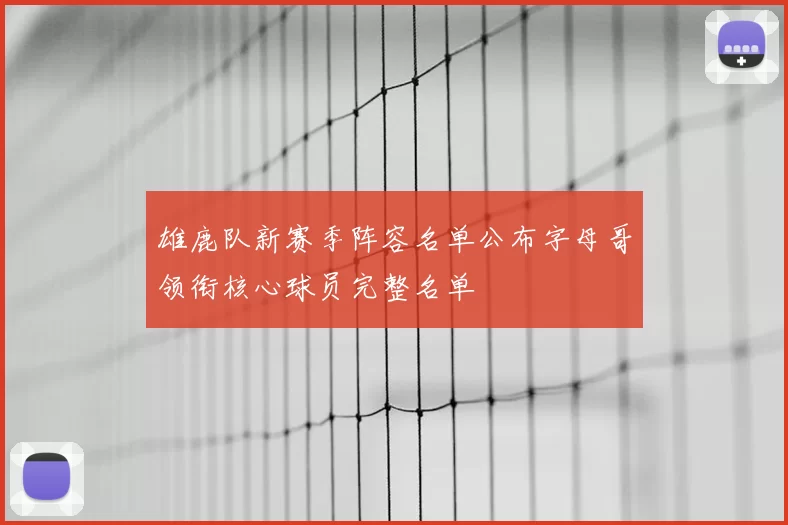 雄鹿队新赛季阵容名单公布字母哥领衔核心球员完整名单