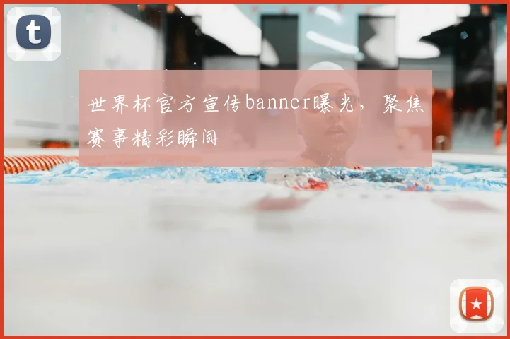 世界杯官方宣传banner曝光,聚焦赛事精彩瞬间