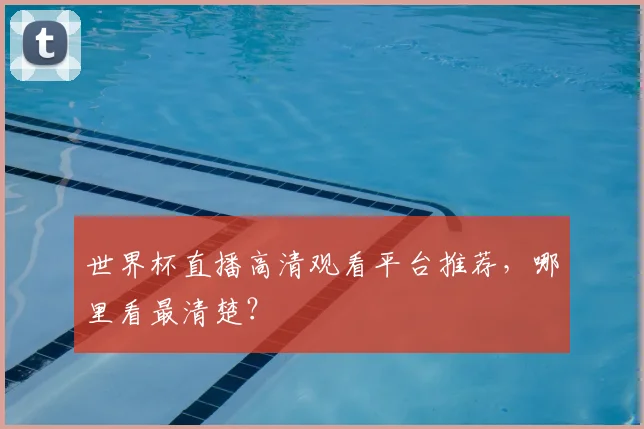 世界杯直播高清观看平台推荐，哪里看最清楚？