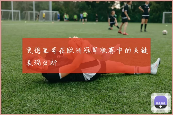 莫德里奇在欧洲冠军联赛中的关键表现分析