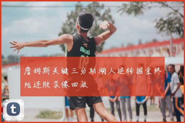 詹姆斯关键三分助湖人逆转掘金终结连败录像回放