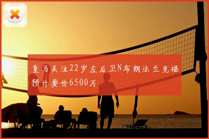皇马关注22岁左后卫N布朗法兰克福预计要价6500万