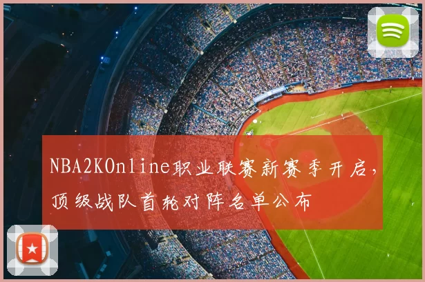 NBA2KOnline职业联赛新赛季开启，顶级战队首轮对阵名单公布