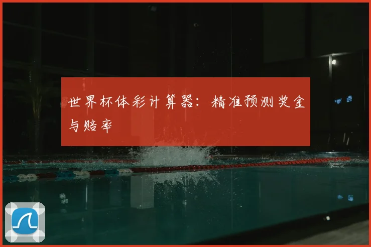 世界杯体彩计算器：精准预测奖金与赔率