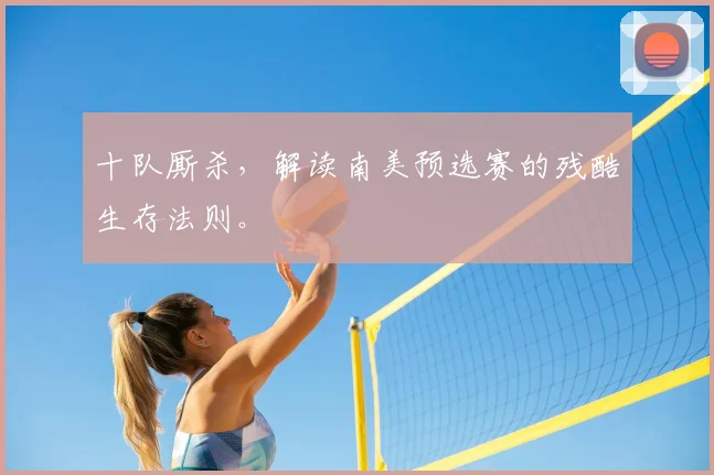 十队厮杀,解读南美预选赛的残酷生存法则。