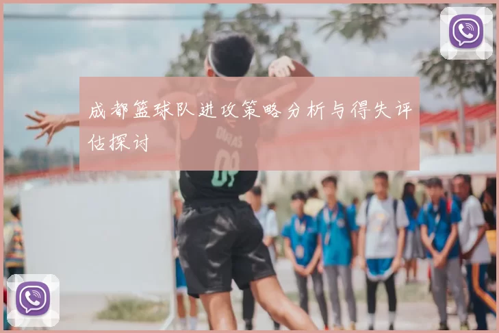 成都篮球队进攻策略分析与得失评估探讨