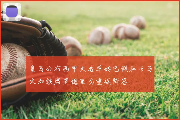 皇马公布西甲大名单姆巴佩和卡马文加缺席罗德里戈重返阵容