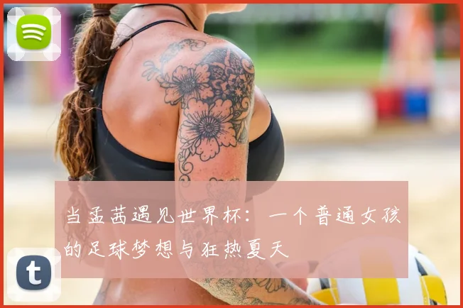 当孟茜遇见世界杯：一个普通女孩的足球梦想与狂热夏天